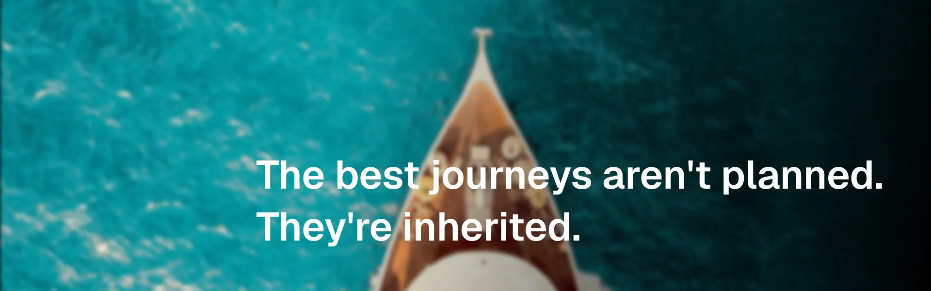 A boat crossing turquoise water, overlaid with the line: the best journeys aren't planned, they're inherited